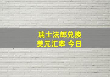 瑞士法郎兑换美元汇率 今日